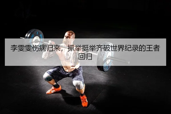 李雯雯伤病归来，抓举挺举齐破世界纪录的王者回归